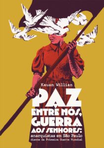 Kauan Willian – Paz entre nós, guerra aos senhores: anarquistas em São Paulo diante da Primeira Guerra Mundial