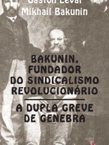 Gaston Leval / Mikhail Bakunin – Bakunin, Fundador do Sindicalismo Revolucionário / A Dupla Greve de Genebra