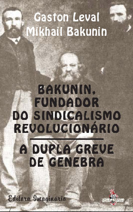 Gaston Leval / Mikhail Bakunin – Bakunin, Fundador do Sindicalismo Revolucionário / A Dupla Greve de Genebra