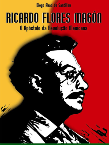 Diego A. Santillán – Ricardo Flores Magón: o apóstolo da Revolução Mexicana