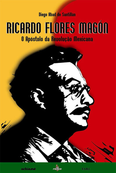 Diego A. Santillán – Ricardo Flores Magón: o apóstolo da Revolução Mexicana