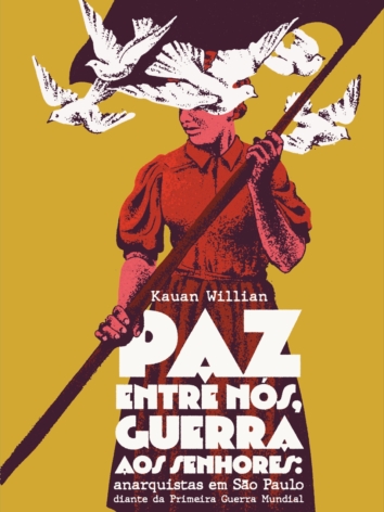 Kauan Willian – Paz entre nós, guerra aos senhores: anarquistas em São Paulo diante da Primeira Guerra Mundial
